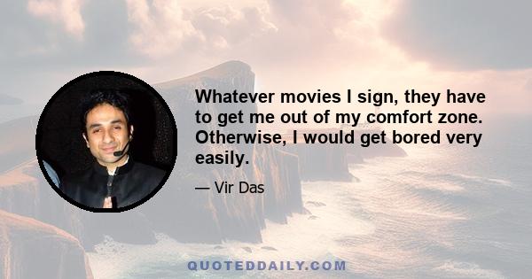 Whatever movies I sign, they have to get me out of my comfort zone. Otherwise, I would get bored very easily.