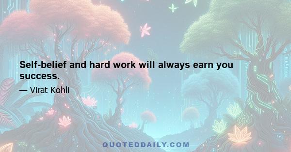 Self-belief and hard work will always earn you success.