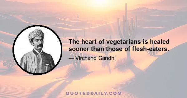 The heart of vegetarians is healed sooner than those of flesh-eaters.