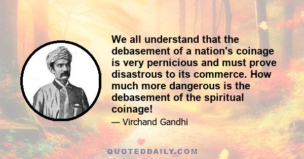 We all understand that the debasement of a nation's coinage is very pernicious and must prove disastrous to its commerce. How much more dangerous is the debasement of the spiritual coinage!