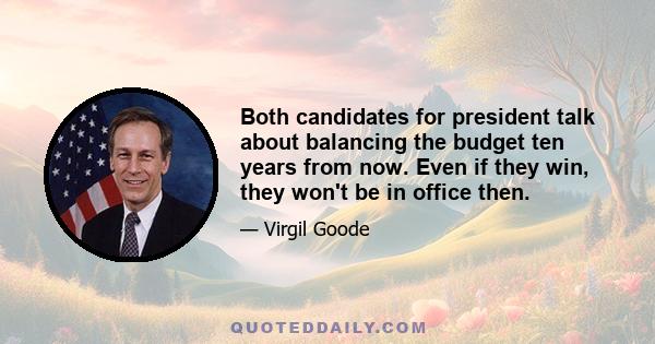 Both candidates for president talk about balancing the budget ten years from now. Even if they win, they won't be in office then.