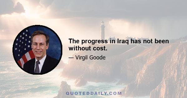 The progress in Iraq has not been without cost.