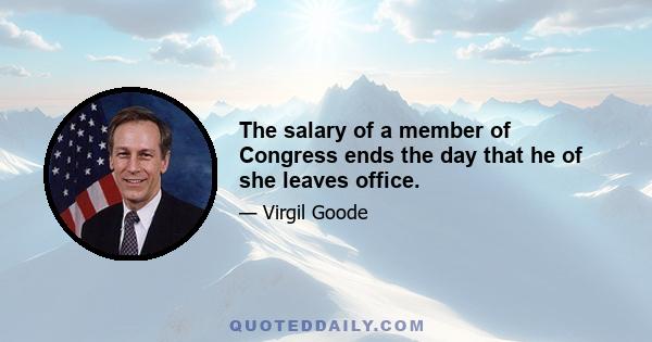 The salary of a member of Congress ends the day that he of she leaves office.