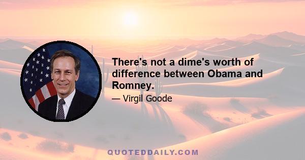 There's not a dime's worth of difference between Obama and Romney.