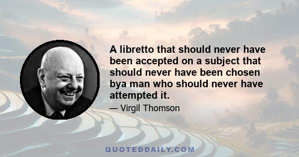 A libretto that should never have been accepted on a subject that should never have been chosen bya man who should never have attempted it.