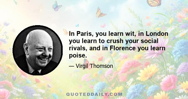 In Paris, you learn wit, in London you learn to crush your social rivals, and in Florence you learn poise.