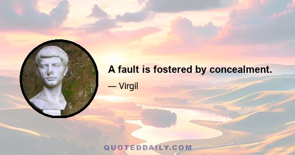 A fault is fostered by concealment.