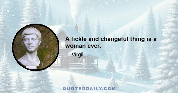 A fickle and changeful thing is a woman ever.