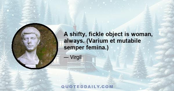 A shifty, fickle object is woman, always. (Varium et mutabile semper femina.)