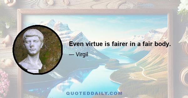 Even virtue is fairer in a fair body.