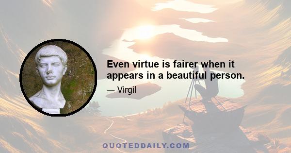 Even virtue is fairer when it appears in a beautiful person.