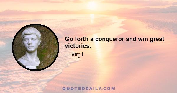 Go forth a conqueror and win great victories.