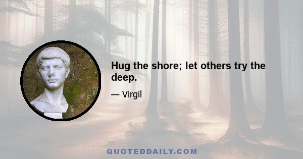 Hug the shore; let others try the deep.