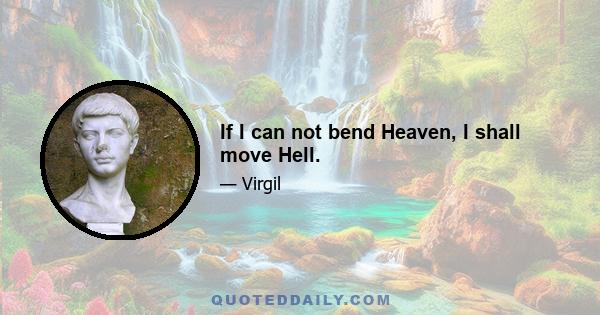 If I can not bend Heaven, I shall move Hell.