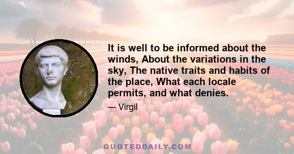 It is well to be informed about the winds, About the variations in the sky, The native traits and habits of the place, What each locale permits, and what denies.