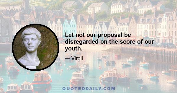 Let not our proposal be disregarded on the score of our youth.