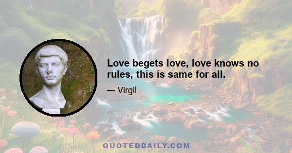 Love begets love, love knows no rules, this is same for all.