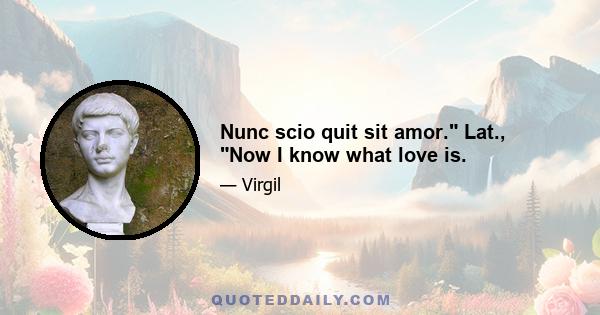 Nunc scio quit sit amor. Lat., Now I know what love is.