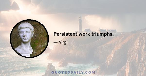 Persistent work triumphs.