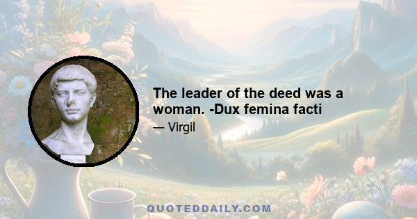 The leader of the deed was a woman. -Dux femina facti