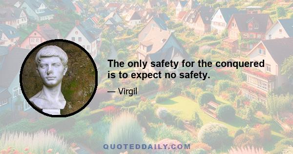 The only safety for the conquered is to expect no safety.