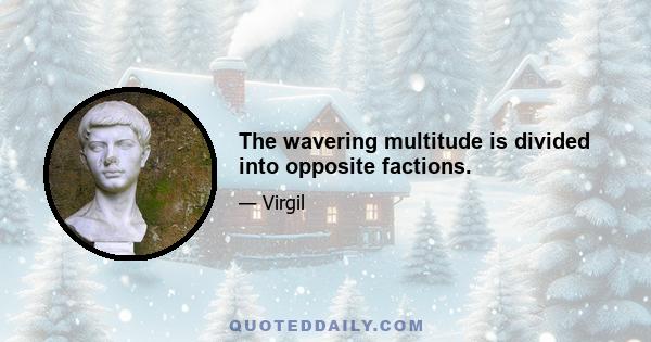 The wavering multitude is divided into opposite factions.