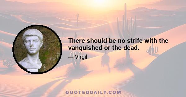 There should be no strife with the vanquished or the dead.