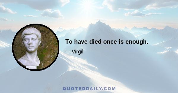 To have died once is enough.