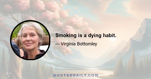 Smoking is a dying habit.