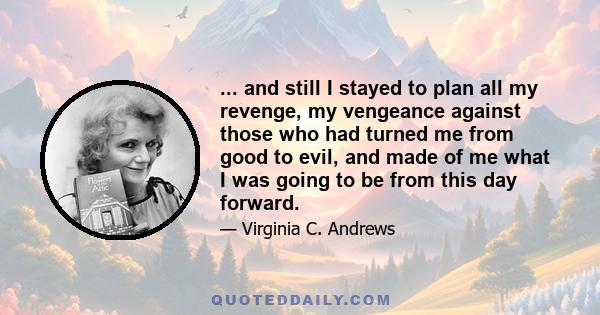 ... and still I stayed to plan all my revenge, my vengeance against those who had turned me from good to evil, and made of me what I was going to be from this day forward.