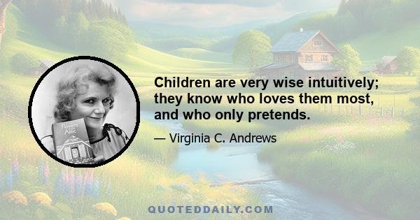 Children are very wise intuitively; they know who loves them most, and who only pretends.