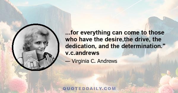 ...for everything can come to those who have the desire,the drive, the dedication, and the determination. v.c.andrews