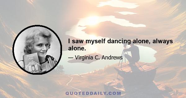 I saw myself dancing alone, always alone.