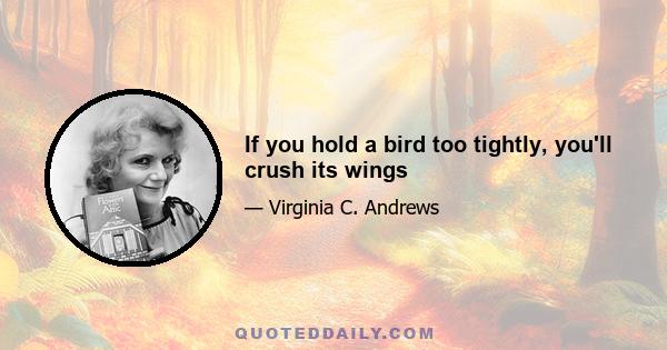 If you hold a bird too tightly, you'll crush its wings