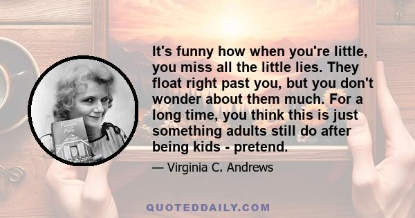 It's funny how when you're little, you miss all the little lies. They float right past you, but you don't wonder about them much. For a long time, you think this is just something adults still do after being kids -