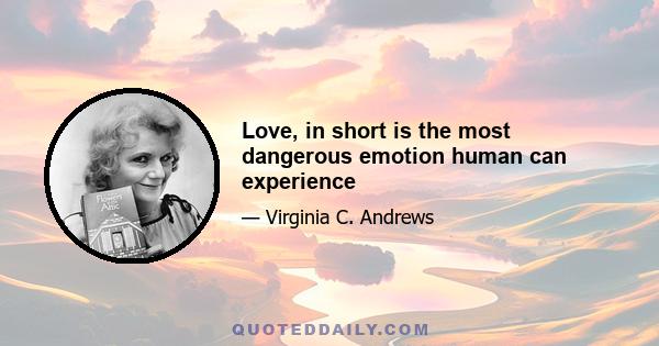 Love, in short is the most dangerous emotion human can experience