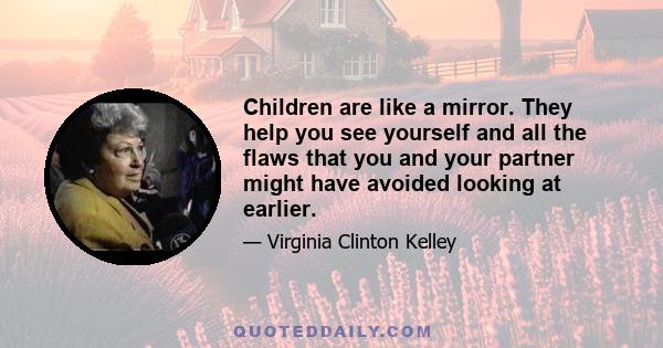 Children are like a mirror. They help you see yourself and all the flaws that you and your partner might have avoided looking at earlier.