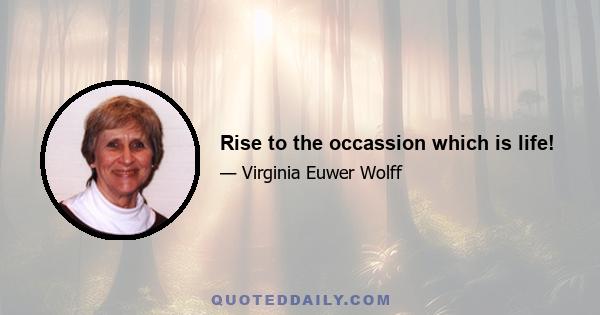 Rise to the occassion which is life!