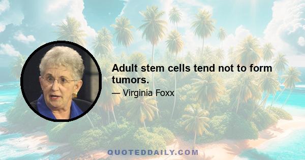 Adult stem cells tend not to form tumors.