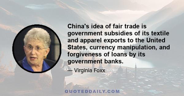 China's idea of fair trade is government subsidies of its textile and apparel exports to the United States, currency manipulation, and forgiveness of loans by its government banks.