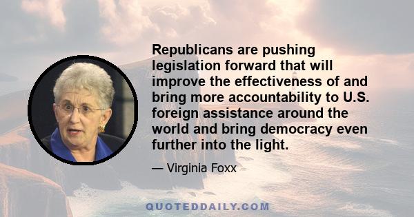 Republicans are pushing legislation forward that will improve the effectiveness of and bring more accountability to U.S. foreign assistance around the world and bring democracy even further into the light.