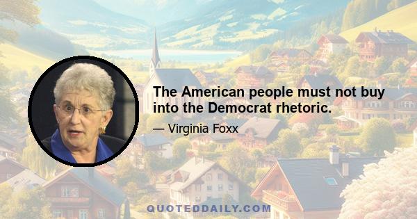 The American people must not buy into the Democrat rhetoric.