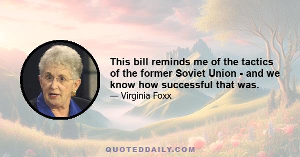 This bill reminds me of the tactics of the former Soviet Union - and we know how successful that was.