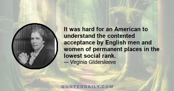 It was hard for an American to understand the contented acceptance by English men and women of permanent places in the lowest social rank.