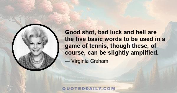 Good shot, bad luck and hell are the five basic words to be used in a game of tennis, though these, of course, can be slightly amplified.