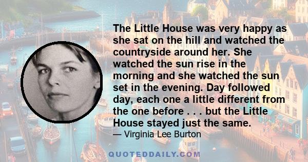 The Little House was very happy as she sat on the hill and watched the countryside around her. She watched the sun rise in the morning and she watched the sun set in the evening. Day followed day, each one a little