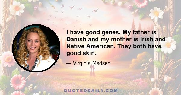 I have good genes. My father is Danish and my mother is Irish and Native American. They both have good skin.