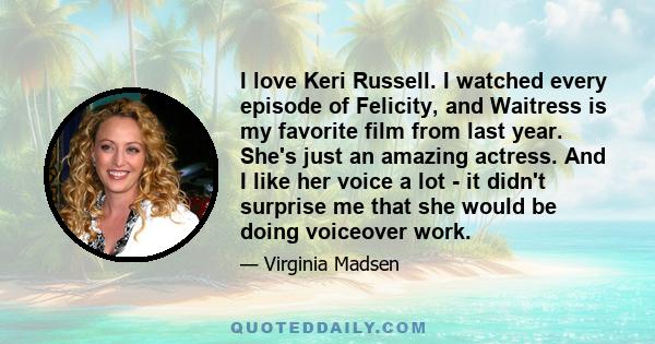 I love Keri Russell. I watched every episode of Felicity, and Waitress is my favorite film from last year. She's just an amazing actress. And I like her voice a lot - it didn't surprise me that she would be doing