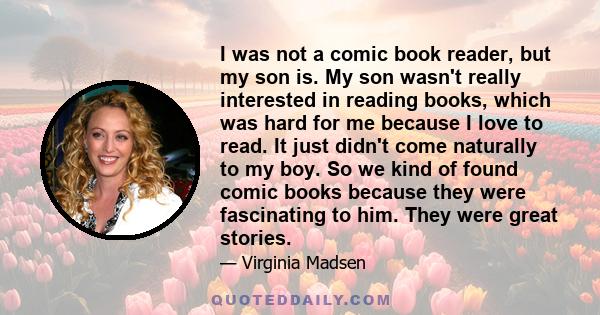 I was not a comic book reader, but my son is. My son wasn't really interested in reading books, which was hard for me because I love to read. It just didn't come naturally to my boy. So we kind of found comic books