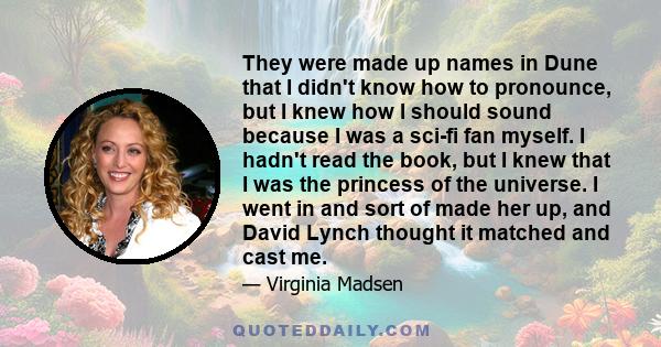 They were made up names in Dune that I didn't know how to pronounce, but I knew how I should sound because I was a sci-fi fan myself. I hadn't read the book, but I knew that I was the princess of the universe. I went in 